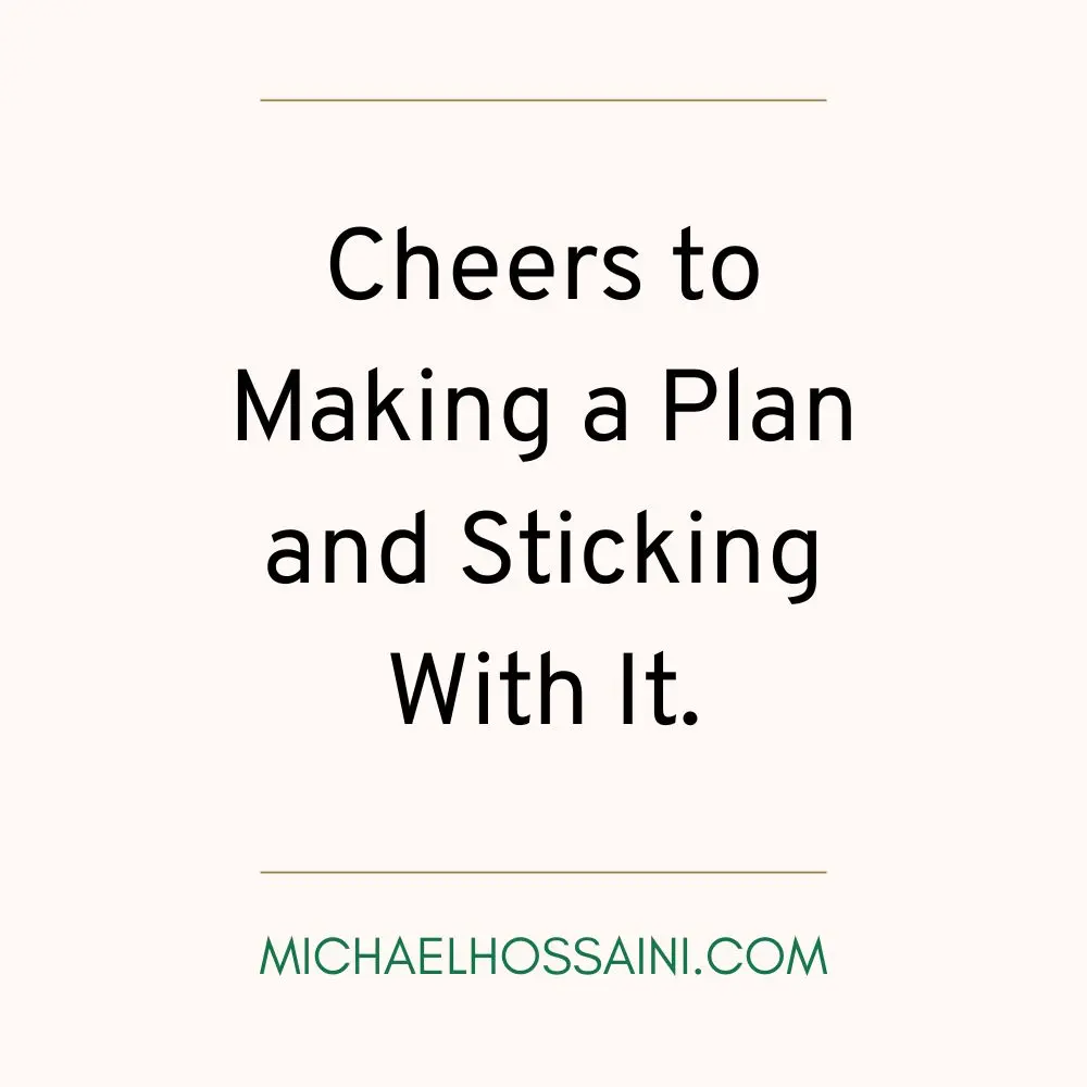 Cheers to Making a Plan and Sticking With it.
